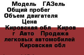  › Модель ­ ГАЗель › Общий пробег ­ 56 000 › Объем двигателя ­ 2 445 › Цена ­ 60 000 - Кировская обл., Киров г. Авто » Продажа легковых автомобилей   . Кировская обл.